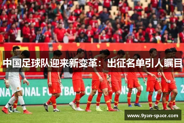 中国足球队迎来新变革：出征名单引人瞩目